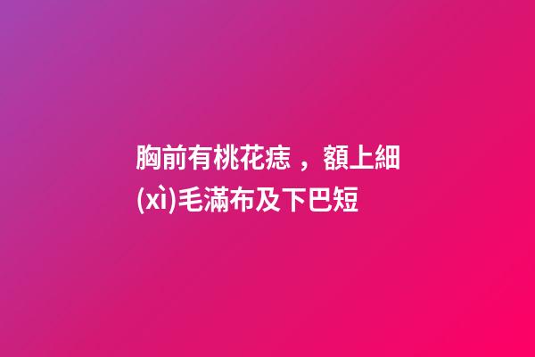 胸前有桃花痣，額上細(xì)毛滿布及下巴短